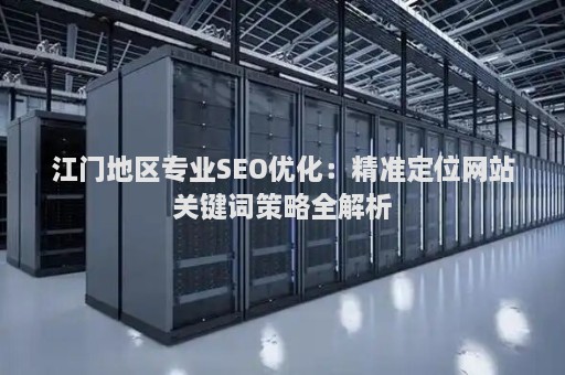 江门地区专业SEO优化：精准定位网站关键词策略全解析